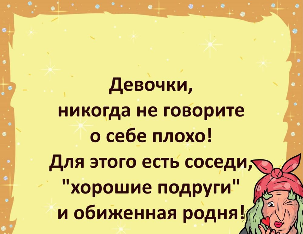 девочки никогда не говорите о себ_е плохо для этого есть соседи хорошие подруги и обиЖенная родня