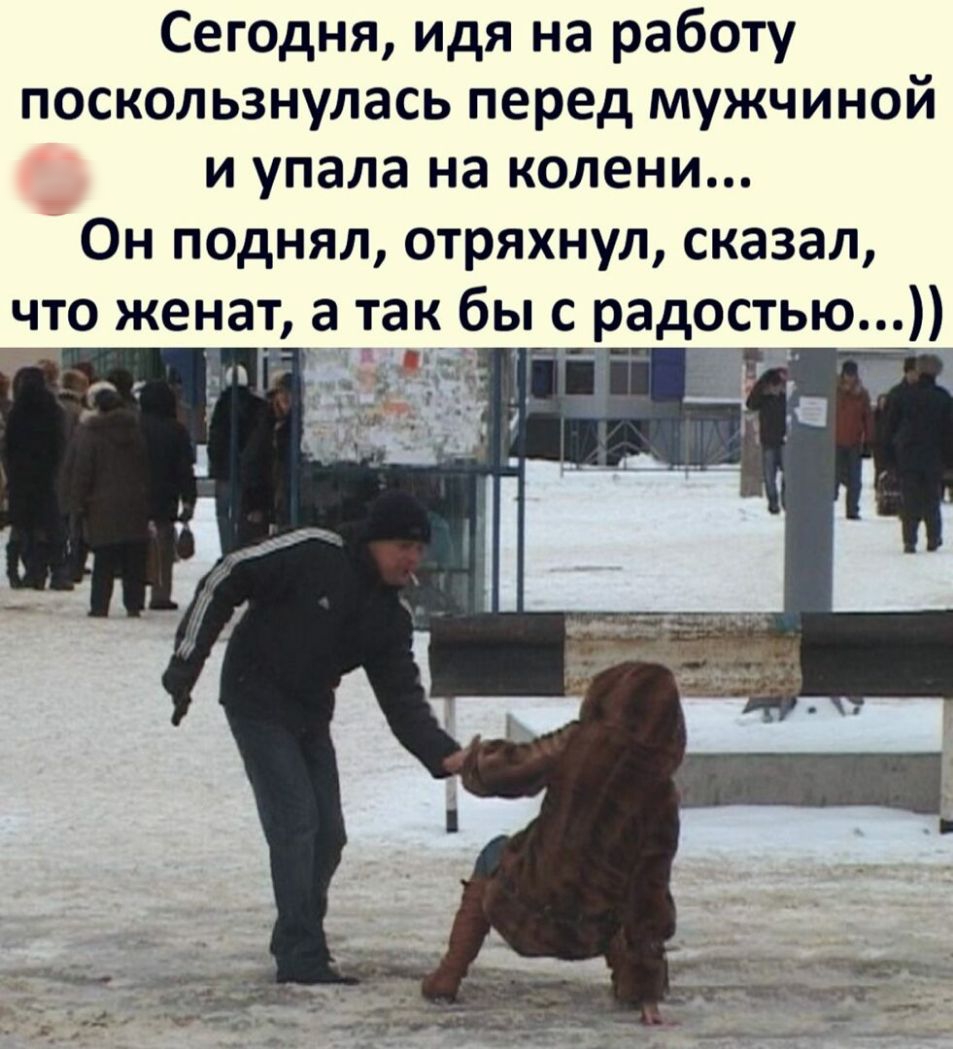 Сегодня идя на работу поскользнулась перед мужчиной _ и упала на колени Он поднял стряхнул сказал что женат а так бы с радостью