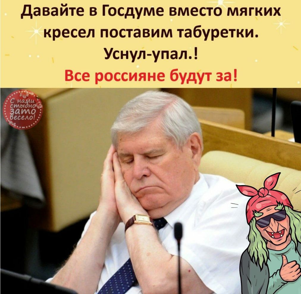 давайте в Госдуме вместо мягких кресел поставим табуретки Уснул упал