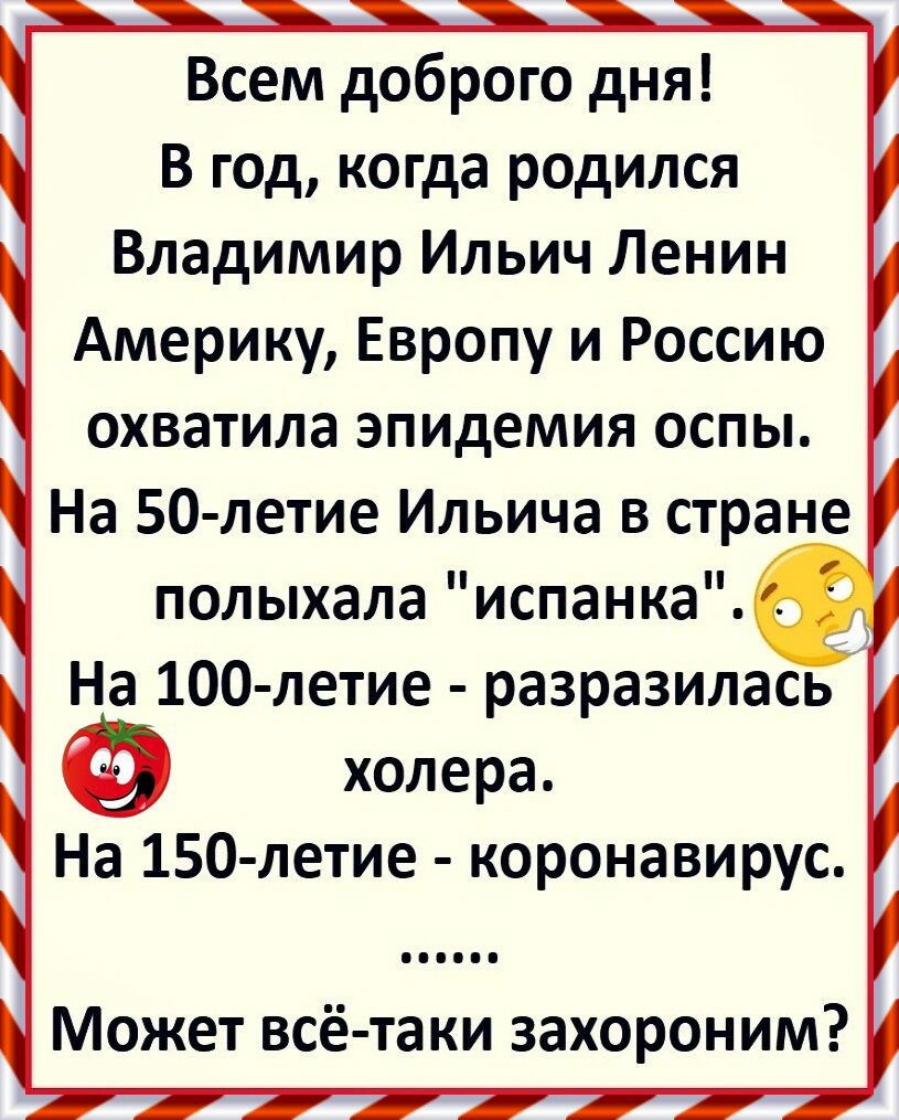 Всем доброго дня В год когда родился Владимир Ильич Ленин Америку Европу и Россию охватила эпидемия оспы На 50 летие Ильича в стране полыхала испанка На 100 летие разразилась холера На 150 летие коронавирус Может всё таки захороним