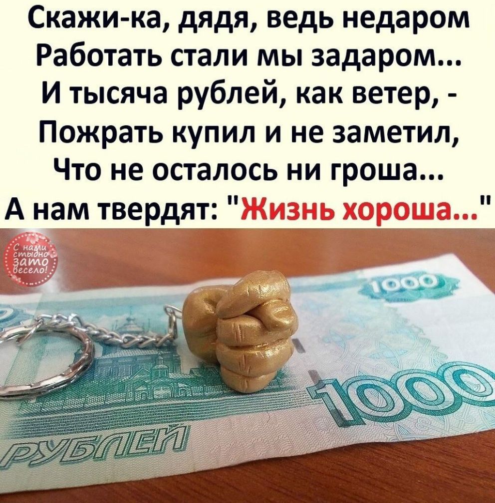 Скажи ка дядя ведь недаром Работать стали мы задаром И тысяча рублей как ветер Пожрать купил и не заметил Что не осталось ни гроша А нам твердят