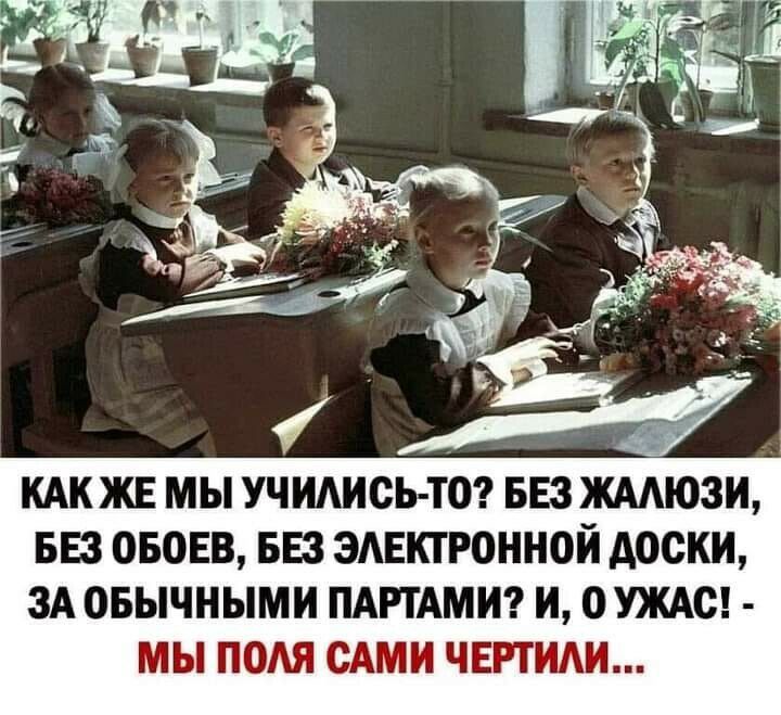 КАКЖЕ МЫ УЧИАИСЬ ТО БЕЗ ЖААЮЗИ БЕЗ ОБОЕВ БЕЗ ЗАЕКГРОННОЙ доски ЗА ОБЫЧНЫМИ ПАРТАМИ И О УЖАС МЫ ИЮЛЯ САМИ ЧЕРТИАИ