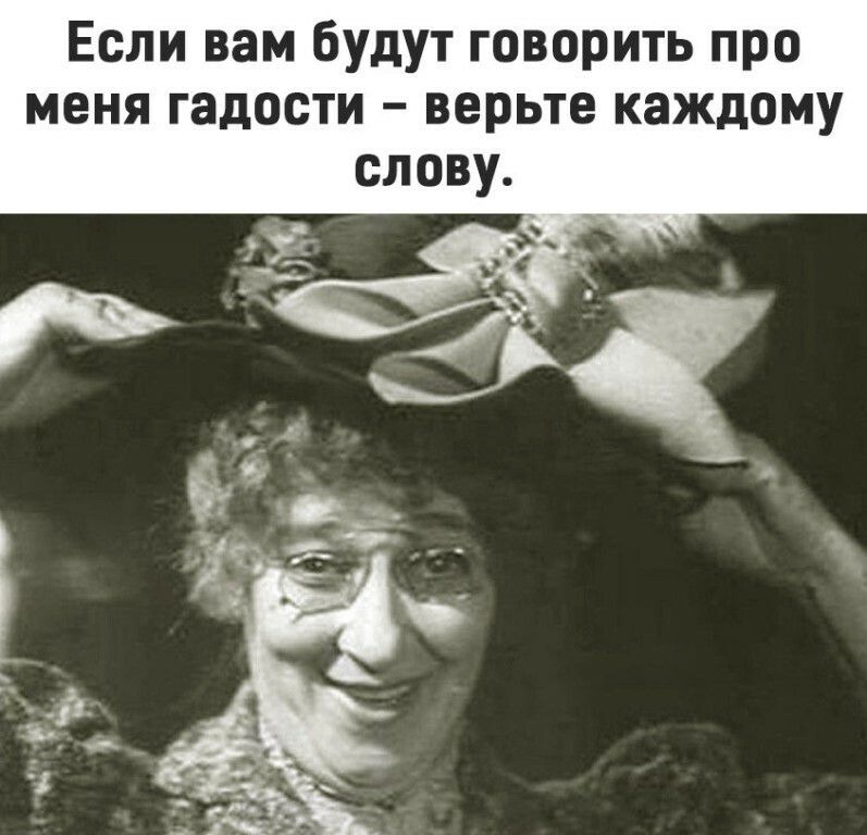 Если вам будут говорить про меня гадости верьте каждому