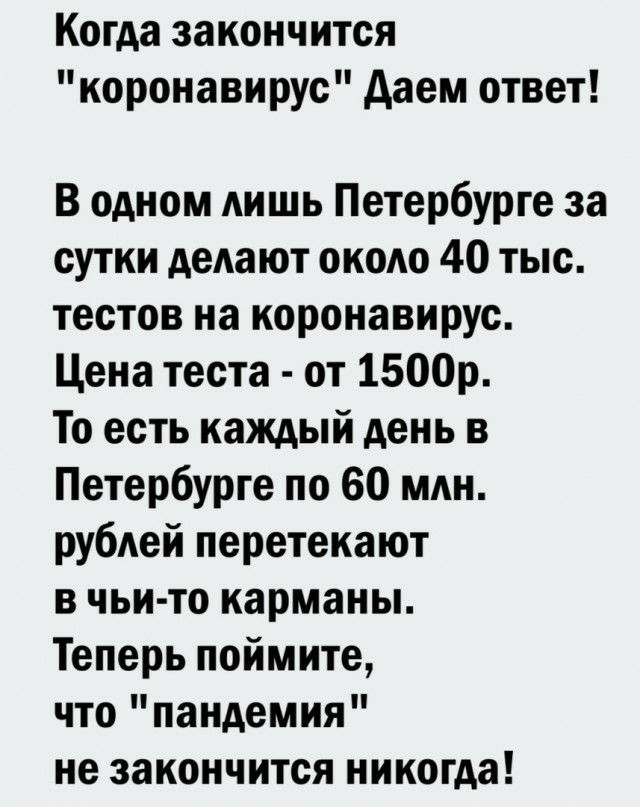Когда закончится коронавирус даем ответ В одном лишь Петербурге за сутки дедают окодо 40 тыс тестов на коронавирус Цена теста от 1500р То есть каждый день в Петербурге по 60 млн рубдей перетекают в чьи то карманы Теперь поймите что пандемия не закончится никогда