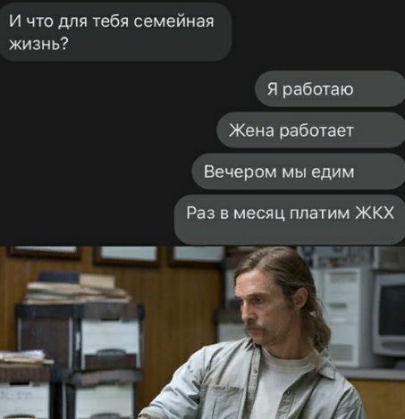 И что для тебя семейная жизнь Я работаю Жена работает Вечером мы едим Раз в месяц платим ЖКХ