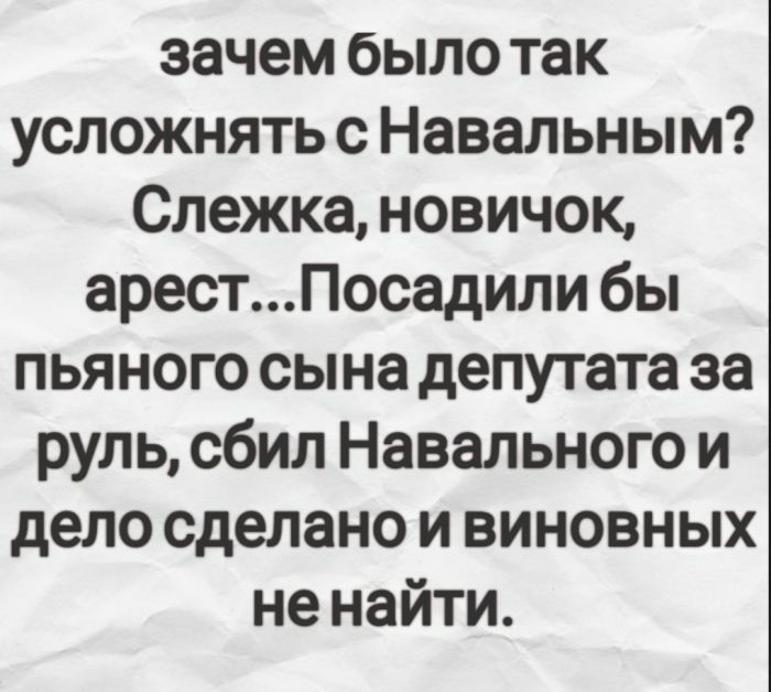 зачем было так усложнять с Навал ьн ым Слежка новичок арестПосадили бы пьяного сына депутата за руль сбил Навального и дело сделано и виновных не найти