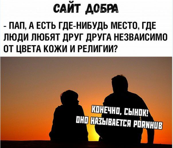 сАйт довт ПАП А ЕСТЬ ГДЕНИБУДЬ МЕСТО ГДЕ ЛЮДИ ЛЮБЯТ ДРУГ ДРУГА НЕЗВАИСИМО ОТ ЦВЕТА КОЖИ И РЕЛИГИИ а Г