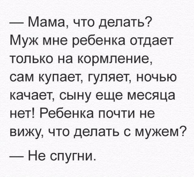 Мама что делать Муж мне ребенка отдает только на кормление сам купает гуляет ночью качает сыну еще месяца нет Ребенка почти не вижу что делать с мужем Не спугни