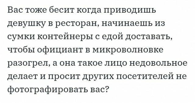 Вас тоже бесит когда приводишь девушку в ресторан начинаешь из сумки контейнеры с едой доставать чтобы официант в микроволновке разогрел а она такое лицо недовольное делает и просит других посетителей не фотографировать вас