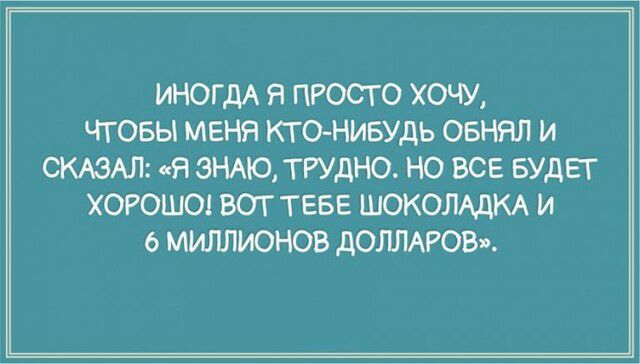 ИНОГДА Я ПРОСТО ХОЧУ ЧТОБЫ МЕНЯ КТОНИБУДЬ ОБНЯЛ И СКАЗАЛ Я ЗНАЮ ТРУДНО НО ВСЕ БУДЕТ ХОРОШО ВОТ ТЕБЕ ШОКОЛАДКА И 6 МИЛЛИОНОВ дОЛЛАРОВг