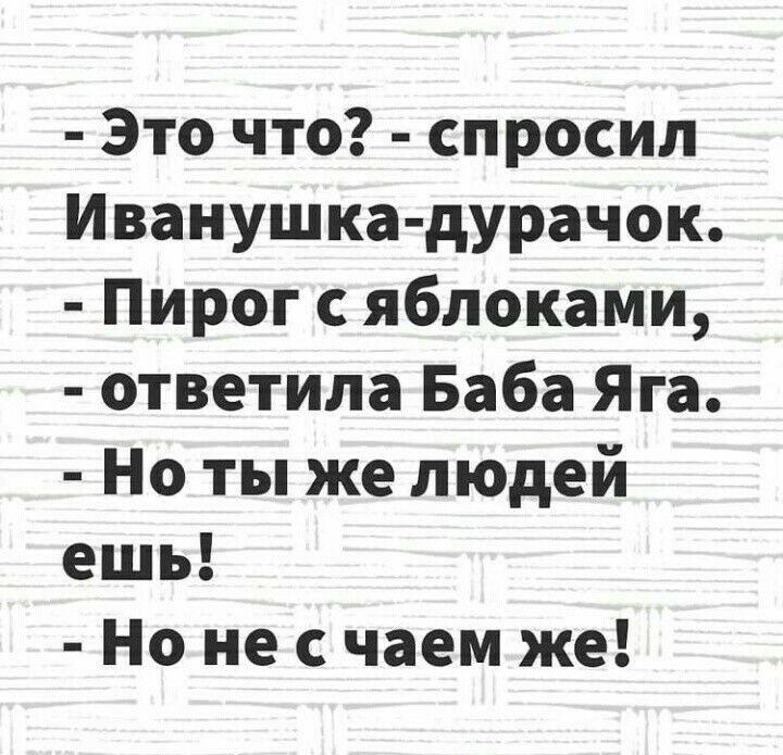 Это что спросил Иванушка дурачок Пирог с яблоками ответила Баба Яга Но ты же людей ешь Но не с чаем же