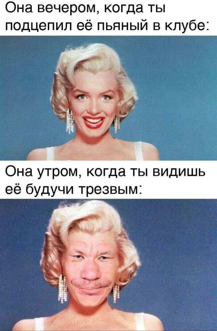 Она вечером когда ты подцепил её пьяный в клубе Она утром когда ты видишь её будучи трезвым