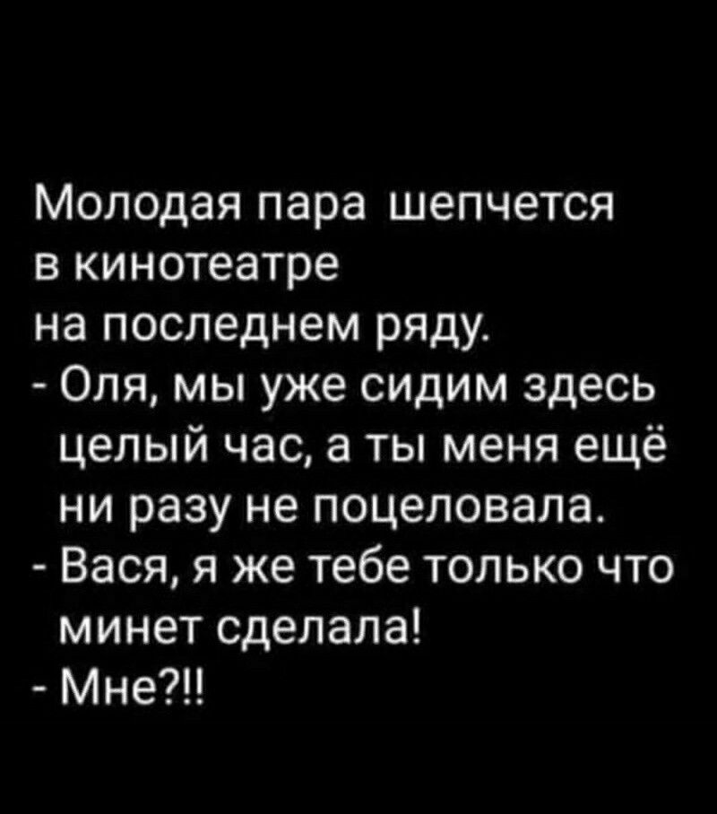 Молодая пара шепчется в кинотеатре на последнем ряду Оля мы уже сидим здесь целый час а ты меня ещё ни разу не поцеловала Вася я же тебе только что минет сделала Мне