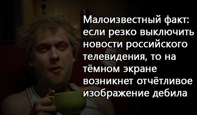 Малоизвестный факт если резко выключить новости российского телевидения то на тёмном экране возникнет отчётливое изображение дебила
