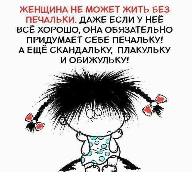 ЖЕНЩИНА НЕ МОЖЕТ жить БЕЗ ПЕЧАЛЬКИ дАЖЕ Если у НЕЁ ВСЁ хорошо ОНА ОБЯЗАТЕЛЬНО придумдЕт СЕБЕ ПЕЧАЛЬКУ А ЕЩЕ СКАНДАЛЬКУ ПЛАКУЛЬКУ и овижульки