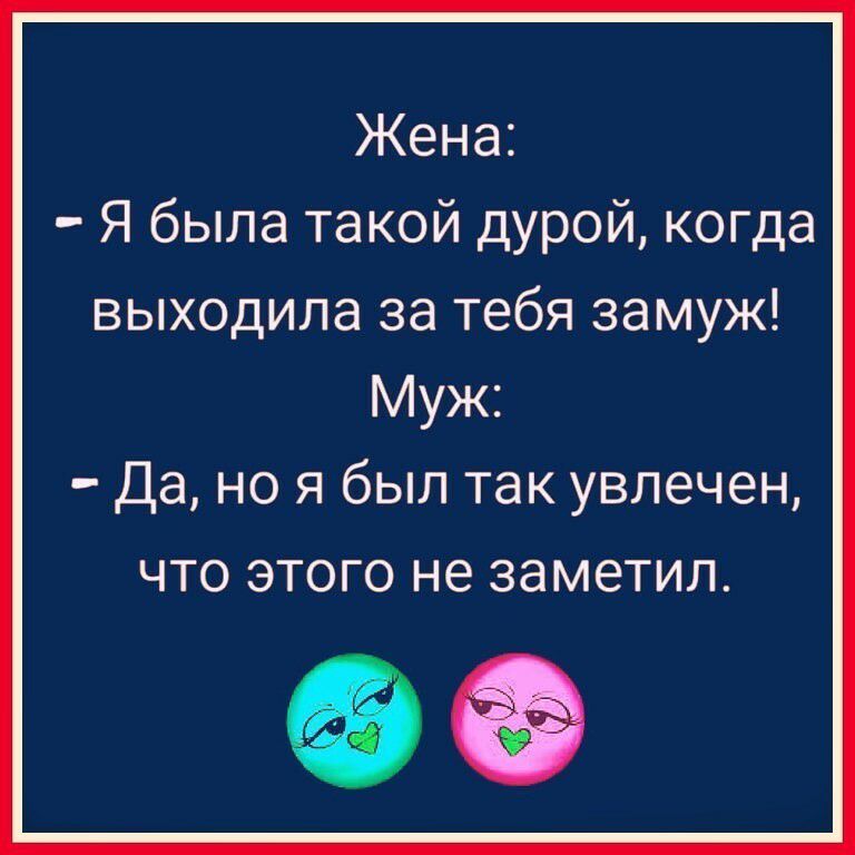 Жена Я была такой дурой когда выходила за тебя замуж Муж Да но я был так увлечен ЧТО ЭТОГО не ЗЭМЭТИЛ