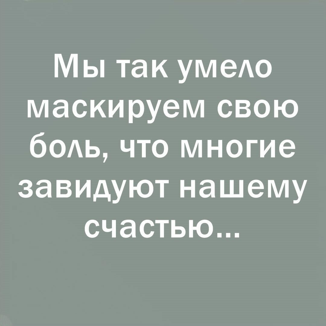Мы так умео маскируем свою бОАь что многие завидуют нашему счастью