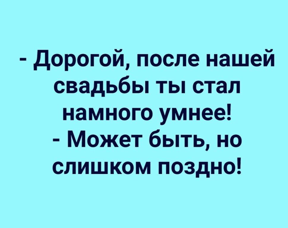 Дорогой после нашей свадьбы ты стал намного умнее Может быть но слишком поздно