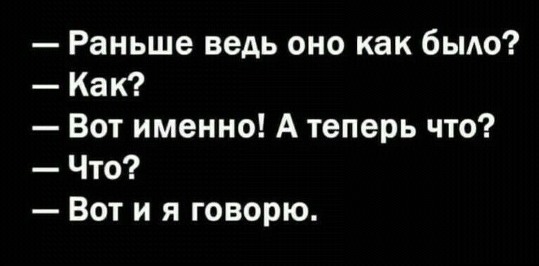 Раньше ведь оно как быт Как Вот именно А теперь что Что Вот и я говорю