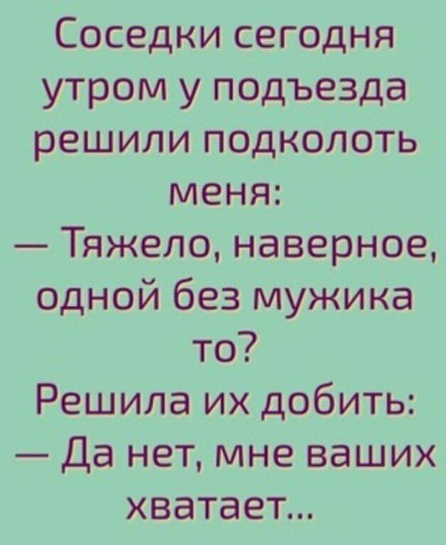 Соседки сегодня утром у подъезда решили подколоть меня Тяжело наверное одной без мужика то Решила их добить Да нет мне ваших хватает