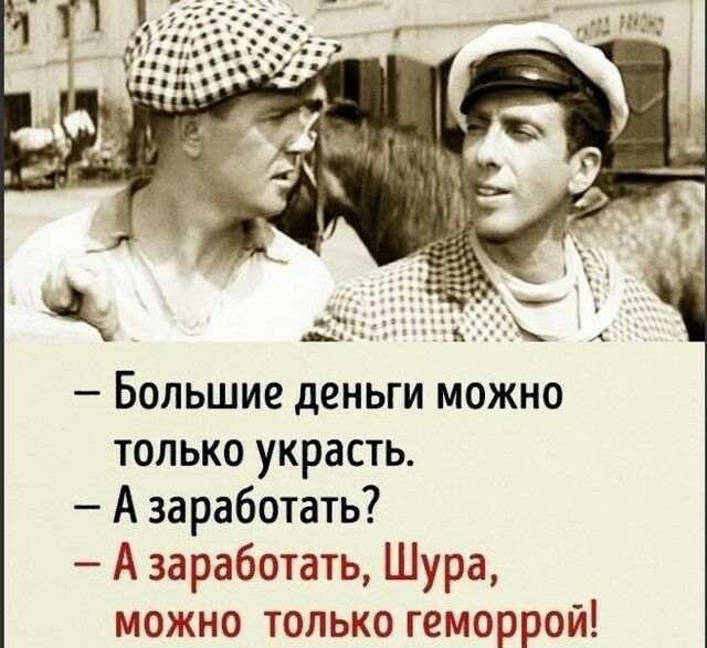 Большие деньги можно только украсть А заработать А заработать Шура можно только геморрой