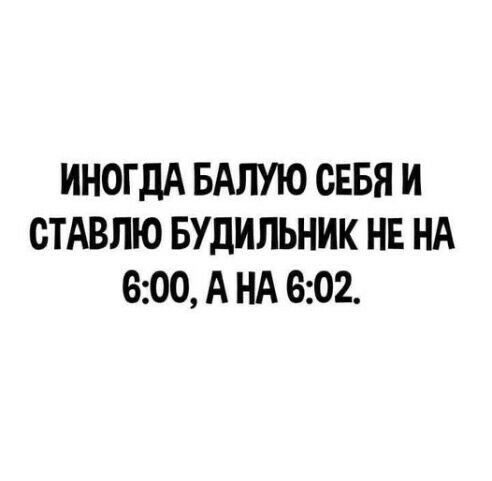ИНОГДА БАЛУЮ СЕБЯ И СТАВЛЮ БУДИЛЬНИК НЕ НА 600 А НА 602