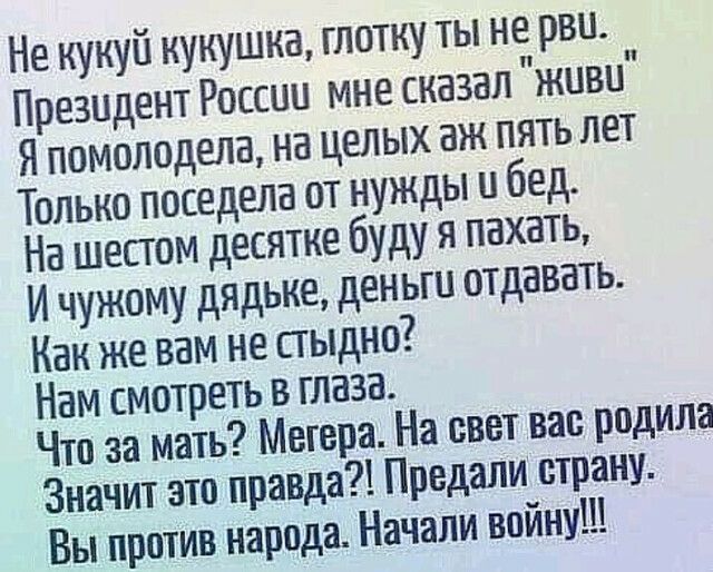 Не кукуй кукушка глотку ты не рвы Президент России мне сказал живо Я помолодела на целых аж пять лет Только поседела от нужды бед На шестом десятке буду я пахать И чужому дядьке деньги отдавать Как же вам не стыдно Нам смотреть в глаза Что за мать Мстера На свет вао родила Значит это правда Продали страну Вы против народа Начали воину