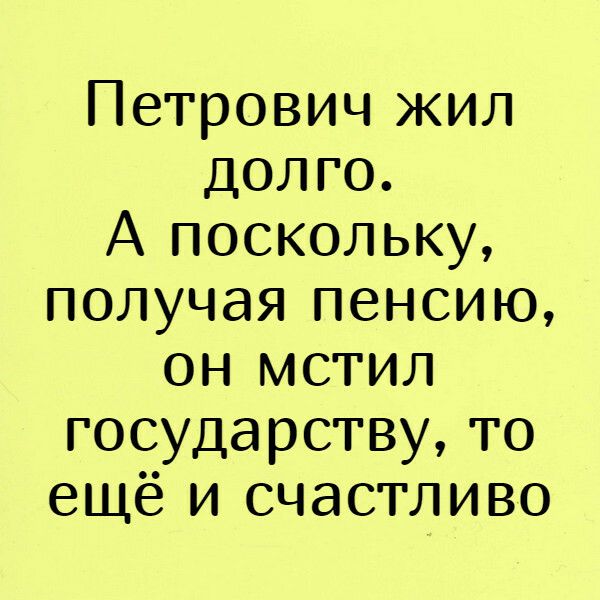 Петрович жил долго А поскольку получая пенсию он мстил государству то ещё и счастливо