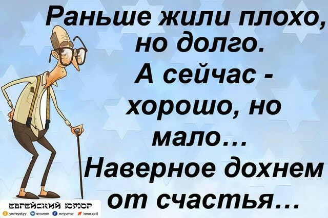 Раньше жили плохо 3 но долго А сейчас хорошо но мало Наверное дохнем от счастья с о