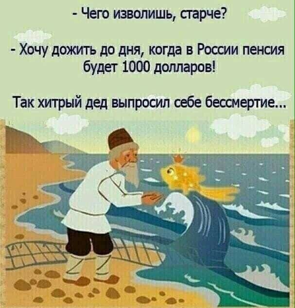 Чего изволишь старче Хочу дожить до дня когда в России пенсия будет 1000 долларов Так хитрый дед выпросил себе бессмертие