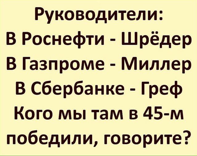 Руководители В Роснефти Шрёдер В Газпроме Миллер В Сбербанке Греф Кого мы там в 45 м победили говорите