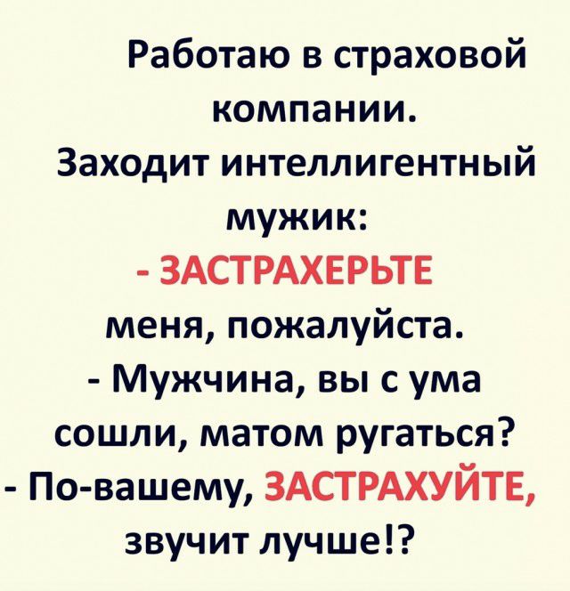 Работаю в страховой компании Заходит интеллигентный мужик ЗАСТРАХЕРЬТЕ меня пожалуйста Мужчина вы с ума сошли матом ругаться По вашему ЗАСТРАХУЙТЕ звучит лучше