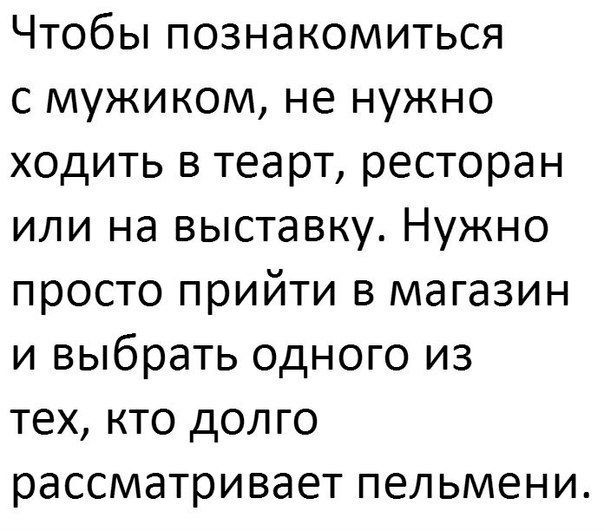 Чтобы познакомиться с мужиком не нужно ходить в теарт ресторан или на выставку Нужно просто прийти в магазин и выбрать одного из тех кто долго рассматривает пельмени