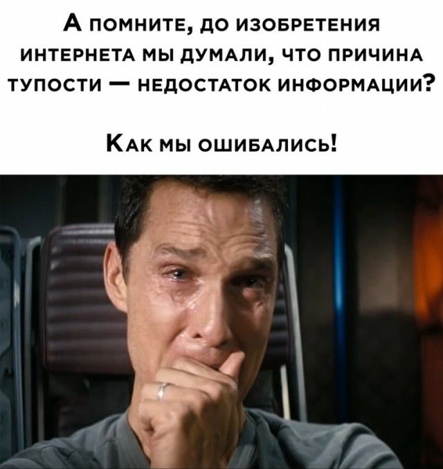А ПОМНИТЕ до ИЗОБРЕТЕНИЯ ИНТЕРНЕТА МЫ дУМАЛИ ЧТО ПРИЧИНА ТУПОСТИ _ НЕДОСТАТОК ИНФОРМАЦИИ КАк мы ошивАлись