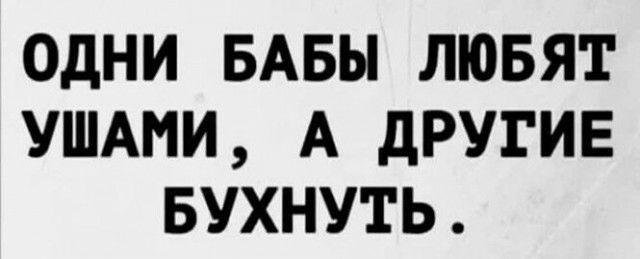 ОДНИ БАБЫ ЛЮБЯТ УШАМИ А дРУГИЕ БУХНУТЬ