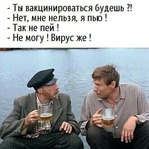 Ты вакцинироваться будешь Нет мне нельзя я пью Так не пей Не могу Вирус же