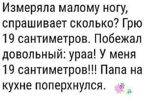 Измеряла малому ногу спрашивает сколько Грю 19 сантиметров Побежал довольный ураа У меня 19 сантиметров Папа на кухне поперхнулся