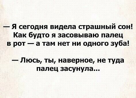 Я сегодня видела сграшный сон Как будто я засовываю палец в рот а там нет ни одного зуба Люсь ты наверное не туда палец засунула