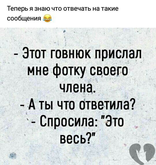 ТЕПЕРЬ Я знаю ЧТО отвечать на такие сообщения в Этот говнюк прислал мне фотку своего члена А ты что ответила Спросила Это весь