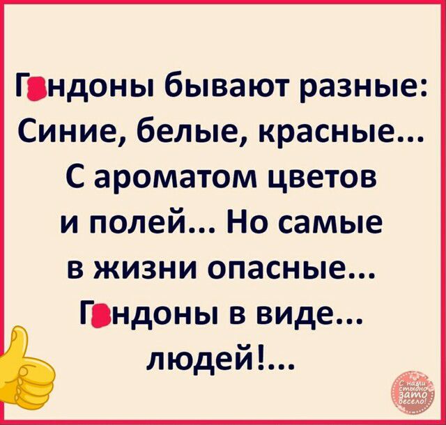 Гвндоны бывают разные Синие белые красные С ароматом цветов и полей Но самые в жизни опасные Гондоны в виде людей