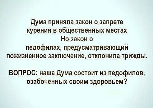 дума приняла закон о запрете курения в общественных местах Но закон о педофилах предусматривающий ПОЖИЗНЕННОЕ заключение ОТКЛОНИПЗ трижды ВОПРОС наша Дума состоит из педофилов озабоченных своим здоровьем