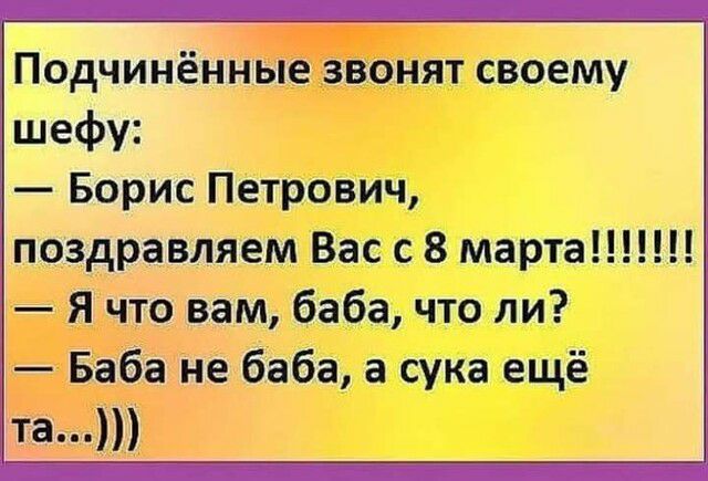 подчинённые ЗВОНЯТ СВОЕМУ шефу Борис Петрович поздравляем Вас с 8 марта Я что вам баба что ли Баба не баба а сука ещё та