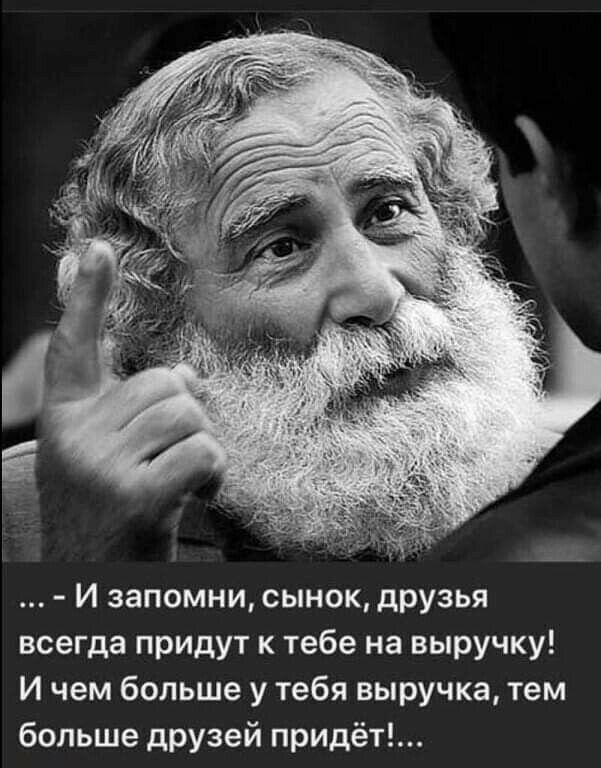 И запомни сынок дРУзья всегда придут к тебе на выручку И чем больше у тебя выручка тем больше дРУзей придёт