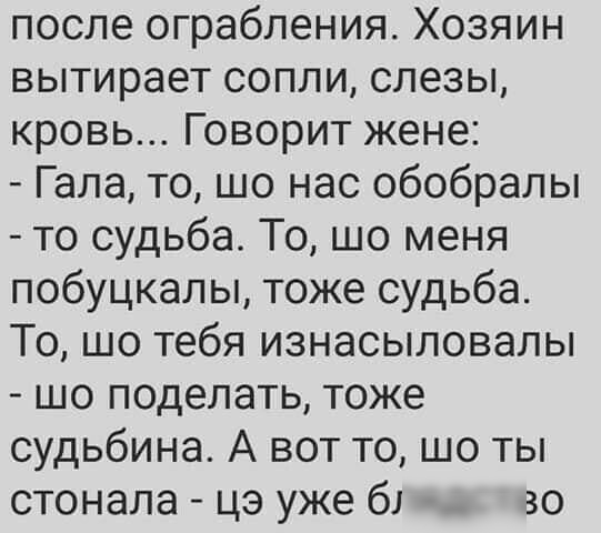 после ограбления Хозяин вытирает сопли слезы кровь Говорит жене Гала то шо нас обобралы то судьба То шо меня побуцкапы тоже судьба То шо тебя изнасыловалы шо поделать тоже судьбина А вот то шо ты стонала цэ уже 61 во