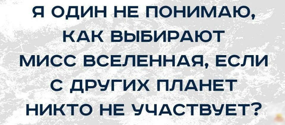Я ОДИН НЕ ПОНИМАЮ КАК ВЫБИРАЮТ МИСС ВСЕЛЕННАЯ ЕСЛИ С ДРУГИХ ПЛАНЕТ НИКТО НЕ ЧЧАСТВЧЕТ