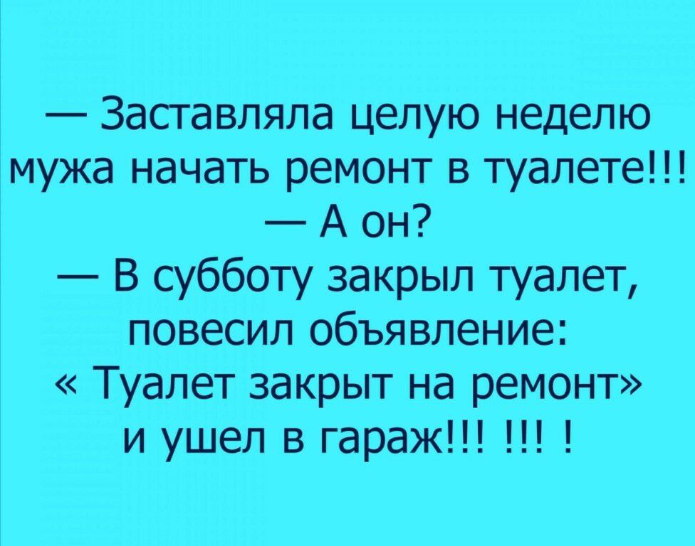 Заставляла целую неделю мужа начать ремонт в туалете А он В субботу закрыл туалет повесил объявление Туалет закрыт на ремонт и ушел в гараж