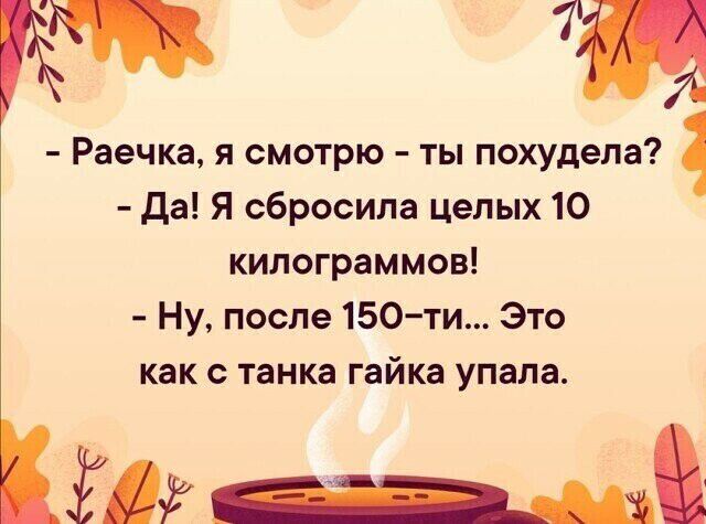 ТИ Раечка я смотрю ты похудела да Я сбросила целых 10 килограммов Ну после 150 ти Это как с танка гайка упала Ёдг ___