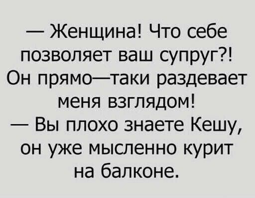 Женщина Что себе позволяет ваш супруг Он прямотаки раздевает меня взглядом Вы плохо знаете Кешу он уже мысленно курит на балконе