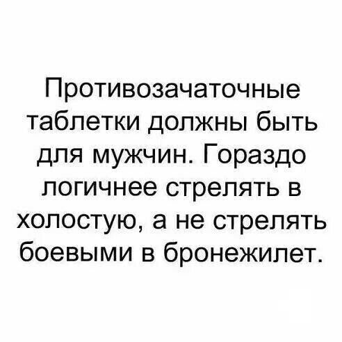 Противозачаточные таблетки должны быть для мужчин Гораздо логичнее стрелять в хопостую а не стрелять боевыми в бронежилет