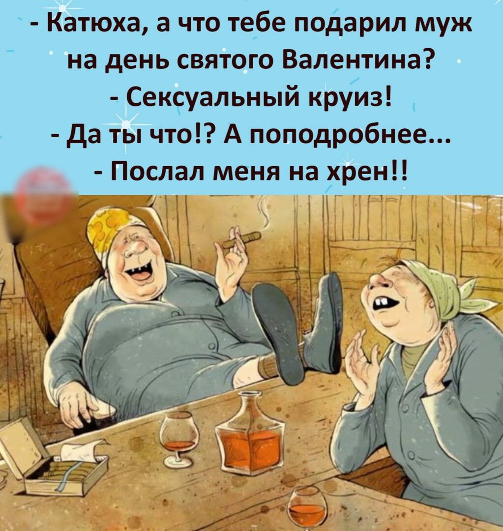 Катюха а что тебе подарил муж на день святого Валентина Сексуальный круиз да ты что А поподробнее __ Послал меня на хрен